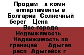 Продам 2-х комн. аппартаменты в Болгарии, Солнечный берег › Цена ­ 30 000 - Все города Недвижимость » Недвижимость за границей   . Адыгея респ.,Адыгейск г.